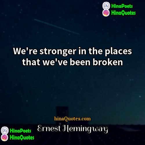 Ernest Hemingway Quotes | We're stronger in the places that we've